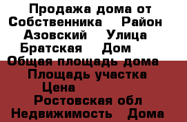 Продажа дома от Собственника  › Район ­ Азовский  › Улица ­ Братская  › Дом ­ 5 › Общая площадь дома ­ 75 › Площадь участка ­ 5 › Цена ­ 2 650 000 - Ростовская обл. Недвижимость » Дома, коттеджи, дачи продажа   . Ростовская обл.